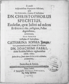 Auspicatissimae Nuptiarum festivitati, qvas Vir [...] Dn. Christophorus Spechtius, Ecclesiae, qvae Julini ad aedem D. Georgii [...] Pastor [...] Sponsus, Cum Faemina [...] Catharina Sophia Jungin, Viri [...] Dn. Joachimi Fabri, dictae Ecclesiae Pastoris [...] relicta vidua, Julini die 14. Junii Anno M DC LVIII. celebrabat