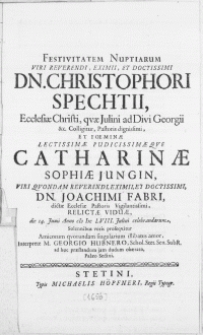 Festivitatem Nuptiarum Viri [...] Dn. Christophori Spechtii, Ecclesiae Christi, qvae Julini ad Divi Georgii & c. Colligitur, Pastoris [...] Et Foeminae [...] que Catharinae Sophiae Jungin, Viri [...] Dn. Joachimi Fabri, dictae Ecclesiae Pastoris [...] Relictae Viduae, die 14. Junii Anno MDCLVIII. Julini celebrandarum