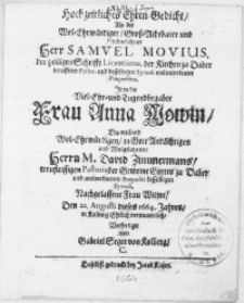 Hochzeitliches Ehren-Gedicht, Als der [...] Hochgelahrter Herr Samvel Movius, der heiligen Schrifft Licentiatus, der Kirchen Daber [...] Pastor, und desselbigen Synodi [...] Praepositus, Ihm die [...] Frau Anna Mowin, Des [...] Herrn M. David Zimmermans [...] Pastoris der Gemeine Gottes zu Daber und [...] Praepositi desselbigen Synodi, Nachgelassene Frau Witwe, Den. 22. Augusti dieses 1664. Jahres, in Kolberg Ehelich vertrauen liess