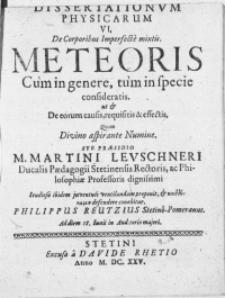 Dissertationvm Physicarum VI : De Corporibus Imperfecte mixtis. Meteoris Cum in genere, tum in specie consideratis. ut & De eorum causis, requisitis & effectis, Quam Divino aspirante Numine