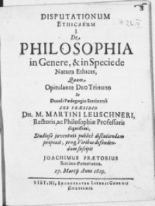 Disputationum Ethicarum I : De Philosophia in Genere, & in Specie de Natura Ethices, Quam Opitulante Deo Trinuno In Ducali Paedagogio Stetinensi