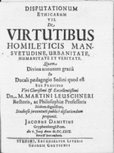 Disputationum Ethicarum VII : De Virtutibus Homileticis Mansvetudine, Urbanitate, Humanitate Et Veritate. Divina annuente gratia In Ducali Paedagogio Sedini quod est