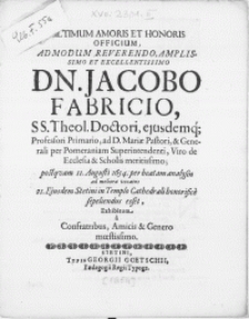 Ultimum Amoris Et Honoris Officium, Admodum Reverendo [...] Dn. Jacobo Fabricio, SS. Theol. Doctori, ejusdemq[ue] Profesori Primario, ad D. Mariae Pastori, [...] postqvam 11. Augusti 1654. per beatam analysin ad meliora vocatus 21. ejusdem Stetini in Templo Cathedrali honorifice sepeliendus esset