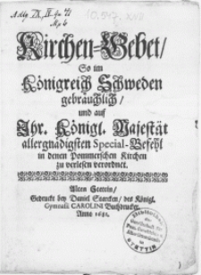 Kirchen-Gebet, So im Königreich Schweden gebrauchlich und auf Ihr. Königl. Majestät allergnädigsten Special-Befehl [...] in denen Pommerschen Kirchen zu verlesen verordnet