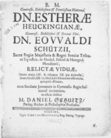 Generosae, Nobilissimae & Pientissimae Matronae, Dn. Estherae Heuckingianae [...] Viri Dn. Eovvaldi Schützii, Sacrae Regiae Majestatis & Regni Sveciae Tribuni Eqvestris [...] Relictae Viduae, Anno aetatis LIV. & viduatus XX. pie defunctae, Anno seculi LXII. VII. Iduum Julii soleniter efferendae [...] cum Studiosae Juventutis in Gymnasio Regio Stetinensi invitatione
