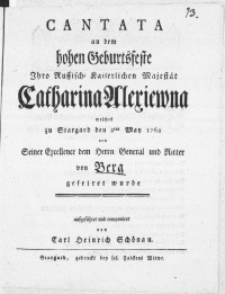Cantata an dem hohen Geburtsfeste Ihro Russisch-Kaiserlichen Maiestät Catharina Alexiewna welches zu Stargard den 2ten May 1762 von [...] Herrn General und Ritter von Berg gefeiret wurde