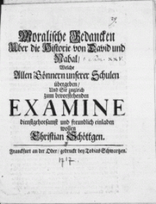 Moralische Gedancken Uber die Historie von David und Nabal, Welche Allen Gönnern unserer Schulen übergeben, Und Sie zugleich zum bevorstehenden Examine [...] einladen wollen Christian Schöttgen