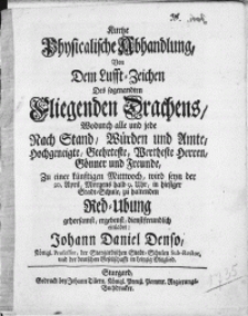 Kurtze Physicalische Abhandlung, Von Dem Lufft-Zeichen Des sogenandten Fliegenden Drachens, Wodurch alle und jede Nach Stand, Würden und Amte [...] Gönner und Freunde [...] 20. April [...] in hiesiger Stadt-Schule zu haltenden Red-ubung [...] einladet Johann Daniel Denso