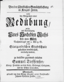 Von der Christlichen Gemüthsfassung in Krieges-Zeiten. Wolte bey gelegenheit einer Redübung, welche mit Bewilligung Eines Hochedlen raths den 8ten Märtz [...] in derStargardischen Stadtschule gehalten werden soll [...]