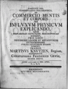 Commentatio Philosophica, De Commercio Mentis Et Corporis Per Influxum Phycisum Explicando [...] Publico Eruditorum Examini Subiiciet, Praeses Martinus Knutzen [...]