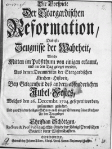 Die Vorspiele Der Stargardischen Reformation, Das ist: Zeugnisse der Wahrheit, welche Mitten im Pabstthum von einigen erkannt, und an den Tag geleget worden, Aus denen Documenten der Stargardischen Kirchen-Historie, Bey Gelegenheit des andern absonderlichen Jubel-Festes Welches den 26. Decembr. 1724. gefeyert worden