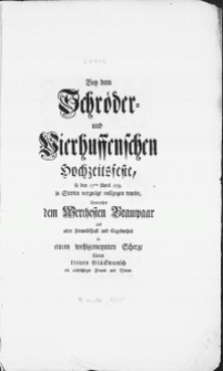 Bey dem Schröder- und Vierhuffenschen Hochzeitsfeste, so den 17ten April 1755. in Stettin vergnügt vollzogen wurde, überreichet dem Werthesten Brautpaar aus alter Freundschaft [...] in einem wohlgemeynten Schertze seinen treuen Glückwunsch ein [...] Freund und Diener