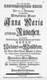 Die rechte und &auml;chte Liebhaberin Jesu, wolte bey solenner Beerdigung, der [...] Frauen Anna Maria gebohrnen Rubachen, des [...] Herrn Niclaus von Maschkow, ob Heitten Ihro K&ouml;nigl. Majestaet zu Schweden [...] Frau Wittwen, an derselben als einer gottseligen Matron [...] der s&auml;mptlichen Adlichen Leidtragenden [...]