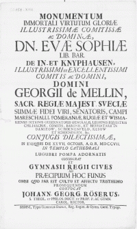Monumentum Immortali Virtutum Gloriae [...] Dn. Evae Sophiae [...] De In-Et Knyphausen [...] Domini Georgii de Mellin [...] Pomeraniae [...] Gubernatoris Generalis [...] Conjugis Dilectissimae, In Exequiss Die XXVII. Octobr. [...] MDCCVII In Templo Cathedrali Lugubri Pompa Adornatis Consecrat [...]