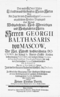 Den nach Gottes Willen lebenden und sterbenden Seelen-Hirten wolte am Tage der [...] Leichen-Begängniss des [...] Herren Georgii Balthasaris von Mascow, der Heil. Schrifft [...] Doctoris [...] des [...] Gymnasii Carolini Professoris Theologiae Primarii, wie auch des Stettinischen Synodi [...] Praepositi [...]