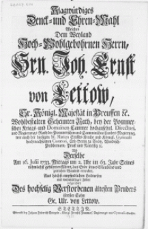 Klagwürdiges Denck- und Ehren-Mahl Welches Dem Weyland [...] Hrn. Joh. Ernst von Lettow [...] der Pommerschen Kriegs- und Domainen-Cammer [...] Directori [...] Als Derselbe Am 16. Julii 1733 [...] das Ende seines Glaubens und zeitlichen Wandels erreichet [...]