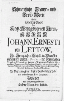 Schmertzliche Trauer Trost-Worte welche bey dem Grabe des [...] Herrn Johann. Ernesti von Lettow, Sr. Königlichen Majest. in Preussen Geheimden Raths, Directoris der Pommerschen Kriegs Domainen-Cammer [...]