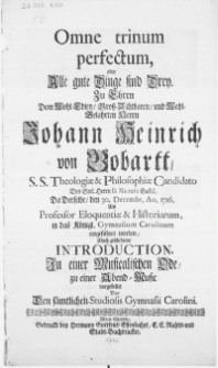 Omne trinum perfectum, oder alle gute Dinge sind Drey. Zu Ehren dem [...] Herrn Johann Heinrich von Bobartt, S.S. Theologiae & Philosophiae Candidato des [...] Herrn D. Micraelii Enckel [...] den 30. Decembr. Ao. 1716. als Professor Eleoquentiae & Historiarum, in das [...] Gymnasium Carolinum eingeführet worden [...]
