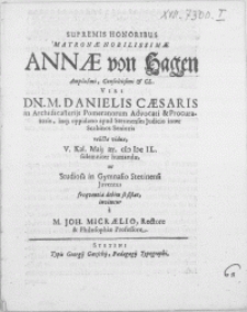 Supremis honoribus Matronae [...] Annae von Hagen [...] viri Dn. M. Danielis Caesaris in Archidicasterijs Pomeranorum Advocati [...] relictae viduae, V. Kal. Maij aer. M DC IL [...] humandae, ut Studiosa in Gymnasio Stetinensi Juventus frequentia debita se sistat invitatur a M. Joh. Micraelio, Rectore & Philosophiae Professore