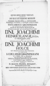 Auspiciis Augustissimi Regis Ut Summi Principis Et Episcopi Summique Patroni et [...] Exsecutoris Testamenti Gröningiani Ad Solemnem Introductionem Duorum Novorum Professorum [...] Dni. Joachimi Heinrici Langii [...] Et [...] Dni. Joachimi Holcii, Ut Professoris Matheseos In Auditorio I. Collegii Gröningiani d. 2. Octobr. [...]