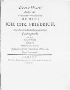 Gratae Mentis dolorem ob subitum e vivis discessum Domini Ioh. Chr. Friedrich, Schol. Senat. Sedin. Collegae [...] Praeceptoris quondam [...] Elegis testari voluit, debuit