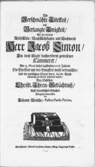 Die Verschmähte Eitelkeit, und Verlangte Ewigkeit, Als der weiland [...] Herr Jacob Simon [...] Am 19. Martii dieses lauffenden 1706. Jahres, Die Eitelkeit mit der Ewigkeit wohl vertrauschte, Und der verblichene Cörper den 8. Aprilis [...] zur Erden bestattet wurde [...]