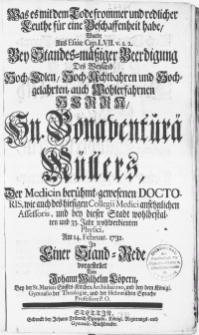 Was es mit dem Tode frommer und redlicher Leuthe f&uuml;r eine Beschaffenheit habe, wurde [...] bey [...] Beerdigung des [...] Hn. Bonaventurae M&uuml;llers, der Medicin [...] Doctoris [...]