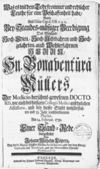 Was es mit dem Tode frommer und redlicher Leuthe für eine Beschaffenheit habe, wurde [...] bey [...] Beerdigung des [...] Hn. Bonaventurae Müllers, der Medicin [...] Doctoris [...]