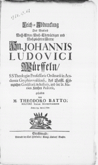 Leich-Abdanckung Des Weyland [...] Hn. Johannis Ludovici Würffeln, S.S Theologiae Professoris Ordinarii in Academia Gryphisvvaldensi [...] und der St. Marien Kirchen Pastoris [...]