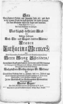 Sara War Hundert Sieben und Zwantzig Jahr alt, und starb in der Haupt-Stadt [...] I. Buch Mosis XXIII. v.1.2. Aus dieser Geschichte der Heiligen. Wolte Das kläglich-bethränte Grab Der Achtzig-Jährigen [...] Matron [...] Catharina Bremers, Des [...] Georg Schröders [...] Fr. Wittwen, Als deroselben Gebeine den 13. Januar des 1711. Jahres [...] zu St. Jacob in der [...] Familie Erb-Grab beygesetzet wurden [...]