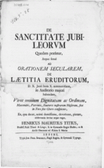 De Sanctitate Jubileorum Quaedam praefatur, Atque simul Ad Orationem Secularem, DE Laetitia Eruditorum [...] In Auditorio majori habendam, Viros [...] Patronos [...] invitat [...] Henricus Mauritius Titius [...]