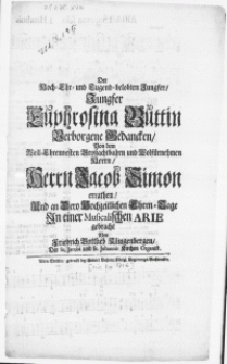 Der Hoch-Ehr- und Tugend-belobten Jungfer [...] Euphrosina Buttin Verborgene Gedancken, Von dem [...] Herrn Jacob Simon errathen, Und an Dero Hochzeitlichen Ehren-Tage In einer Musicalischen Arie gebracht