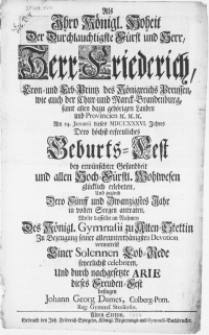 Als Ihro Königl. Hoheit Der [...] Fürst und Herr [...] Friederich, Cron- und Erb-Printz des Königreichs Preussen [...] Am 24. Januarii dieses MDCCXXXVI. Jahres Dero [...] Geburts-Fest [...] glücklich erlebeten, Und zugleich Dero Fünff und Zwanzigstes Jahr in vollen Seegen antraten, Wolte dasselbe im Nahmen Des Königl. Gymnasii zu Alten-Stettin zu Bezeugung seiner [...] Devotion vermittelst Einer Solennen Lob-Rede feyerlichst celebriren [...]