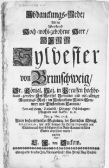 Abdanckungs-Rede, als der [...] Herr Sylvester von Brunschweig, Sr. K&ouml;nigl. Maj. in Preussen [...] Hof-gerichts Verwalter und [...] Regierungs-Rath im Hertzogthum Hinter-Pommern [...] am 14. Maji, 1708. unter [...] begleitung der s&auml;mtlichen K&ouml;nigl. Collegiorum [...] nach seiner selbst erwehlten Ruhe-Kammer in Alten Stettin abgef&uuml;hret wurde
