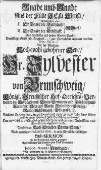 Gnade unb Gnade aus der Fülle Jesu Christi [...] Als der Hr. Sylvester von Brunschweig, Königl. Preussischer Hof-Gerichts-Verwalter im Hertzogthumb Hinter-Pommern [...] nachdem Er Anno 1708. den 27 Januarii [...] verschieden, den 25ten Maji [...] dem Leibe nach zu seiner Ruhe-Stett nach Alten-Stettin abgeführet wurde, verhero im [...] Trauer-Hause [...] in einer [...] Leich-Sermon [...]