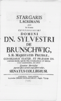Stargaris Lacrimans Qvam In Funere [...] Domini Dn. Sylvestri De Brunschwig [...] Qvondam Meritissimi supremi officii testandi causa sistere voluit Senatus Collegium
