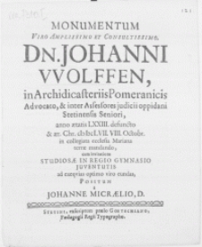 Monumentum Viro amplissimo [...] Dn. Johanni Wolffen, in Archidicasteriis Pomeranicis Advocato [...] anno aetatis LXXIII. defuncto et [...] M DC LVII. VIII. Octobr. [...] terrae mandando