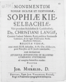 Monumentum Feminae inclitae [...] Sophiae Kieselbachiae, Viri qvondam [...] Dn. Christiani Langii [...] Regiis Pomeraniae Archidicasteriis Advocati, relictae viduae, anno aetatis XLII. defunctae, et [...] M DC LVI. Prid. Non. Dec. ad D. Jacobi tumulandae