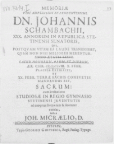 Memoriae viri amplissimi [...] Dn. Johannis Schambachii [...] Stetinensi Senatoris, qui [...] Anno aetatis LXXVII. satur honorum, opum, et dierum, aer. Chr. MDCLVIII. X. Febr. Placide Expiravit, et XX. Febr. terrae [...] mandandus est sacrum