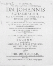 Memoriae viri amplissimi [...] Dn. Johannis Schambachii [...] Stetinensi Senatoris, qui [...] Anno aetatis LXXVII. satur honorum, opum, et dierum, aer. Chr. MDCLVIII. X. Febr. Placide Expiravit, et XX. Febr. terrae [...] mandandus est sacrum