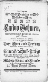 Dem Weyland Hoch-Wohl-Ehrwürdigen [...] Hernn Egidio Bohmen [...] Früh-Prediger und Diacono zu St. Marien, So [...] 1737. den 26. Octobr. [...] gestorben, Wolte Dieses Ehren- und Denckmahl auf Verlangen in deutscher Sprache aufrichten, und zu Seiner Gedächtniss-Predigt [...] den 24. Novembr. unter öffentlichen Ceremonien in der St. Marien Kirche [...] gehalten werden [...]