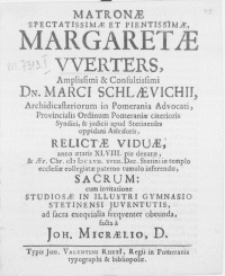 Matronae spectatissimae et pientissimae, Margaretae Werters [...] Dn. Marci Schlaevichii, Archidicasteriorum in Pomerania Advocati [...] relictae viduae, Anno aetatis XLVIII. pie denatae, & aer. Chr. M DC LVII. XVIII. Dec. Stetini in templo ecclesiae Collegiatae paterno tumulo inferendae, sacrum