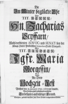 Die im Winter beglückte Ehe des [...] Herrn, Hn. Zacharias Seyffartt [...] Advoc. [...] mit [...] Jgfr. Maria Gorgessin, wolte an dero Hochzeit-Fest welches den 18. Januarii 1720. celebriret wurde [...] vorstellen Ein [...] Freund