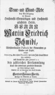Traur- und Stand-Rede bey Beerdigung des weyland [...] Herrn Martin Friedrich Schmidt [...] welcher anno 1754. den 28ten Decembr. im 62ten Jahr seines alters selig entschlafen, und darauf den 5ten Januarii a.c. bey zahlreicher Verrsammlung seiner ihm anvertraut gewesenen Gemeinde zur Erden bestaetiget wurde