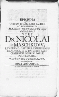 Epicedia quibus obitum beatissimum pariter ac [...] Viri Dn. Nicolai de Maschkow [...] Capituli Camminensis Canonici, et in Universitate Gryphiswaldensi S. Linguae Professoris, Patrui Sui Venerandi, Proseqvitur Biga Amicorum