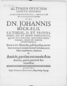 Ultimum Officium Sanctis Manibus Admodum [...] Viri Dn. Johannis Micraelii, S.S. Theol. D. Et Professoris, Ut Et Regii Paedagogii, Qvod Est Stetini, Rectoris [...] Nunc Et Semper Memorabilis, Cum is XIV. Decembr. post depositas mortalitatis exuvias in templo ibidem cathedrali, terrae Matri mandaretur