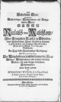 Das unsterbliche Theil des [...] Herrn Niclaus von Maschkow, Ihro Königlichen Majestaet zu Schweden, beym [...] Thum-Capitul zu Cammin Canonici, und [...] Professoribus auf der [...] Universität zum Greiffswalde, am Tage dessen [...] Beerdigung, war der 9. Julii Ann. 1704 [...]