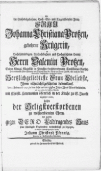 Als die Hochedelgebohrne [...] Frau Johanna Christiana Protzen [...] des [...] Herrn Valentin Protzen [...] Pastoris bey der Kirche zu Sanct Jacobi [...] Frau Eheliebste, Ihren [...] Lebenslauf, den 5. Februarii 1751 [...] beschlossen, und am 10ten eben desselben Monats [...] in der Kirche zu S. Jacobi beygesetzet wurde [...]