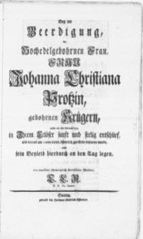 Bey der Beerdigung, der Hochedelgebohrnen Frau [...] Johanna Christiana Protzin, gebohren Kr&uuml;gern, welche am 5ten Februarii 1751 [...] seelig entschlief, und darauf am 10ten dieses, &ouml;ffentlich zur Erde bestattet wurde [...]