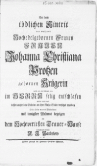Bei dem t&ouml;dlichen Hintrit der weiland [...] Frauen [...] Johanna Christiana Protzen gebornen Kr&uuml;gerin im Herrn selig entschlafen als den 10ten ejusd. dessen entseelten Gebeine an ihre Ruhe-St&auml;te versetzet wurden [...]